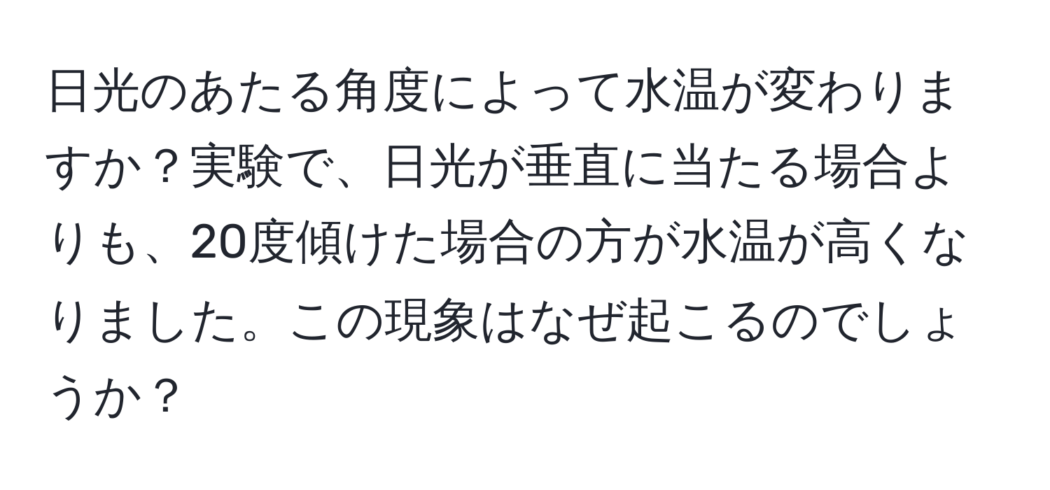 日光のあたる角度によって水温が変わりますか？実験で、日光が垂直に当たる場合よりも、20度傾けた場合の方が水温が高くなりました。この現象はなぜ起こるのでしょうか？