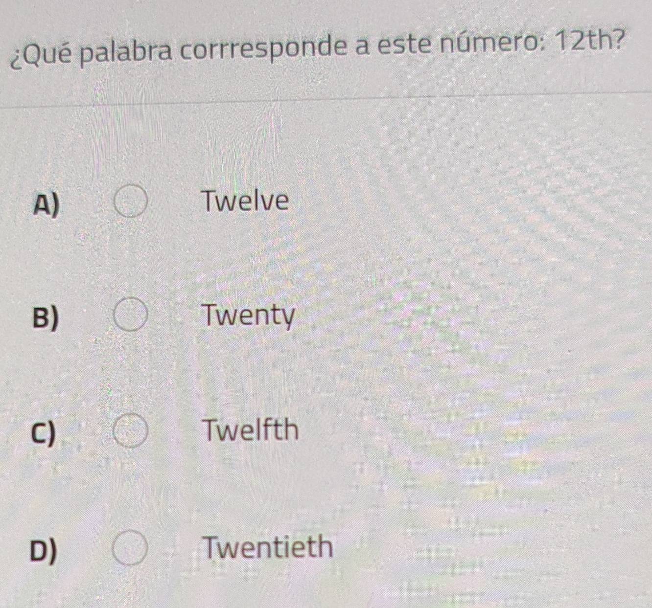 ¿Qué palabra corrresponde a este número: 12th?
A)
Twelve
B) Twenty
C) Twelfth
D) Twentieth