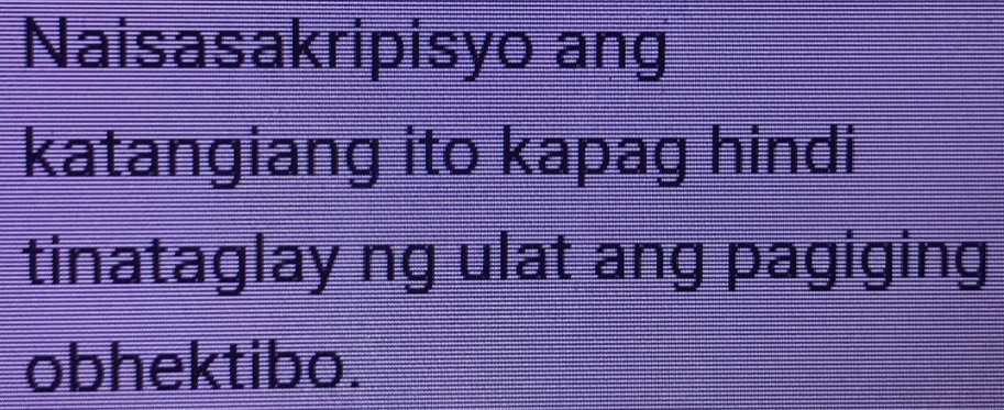 Naisasakripisyo ang 
katangiang ito kapag hindi 
tinataglay ng ulat ang pagiging 
obhektibo.