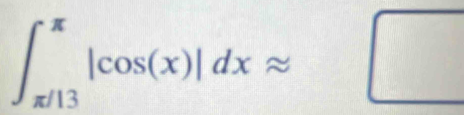 ∈t _(π /13)^(π)|cos (x)|dxapprox □