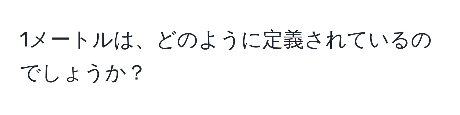 1メートルは、どのように定義されているのでしょうか？