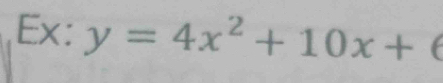 Ex: y=4x^2+10x+6