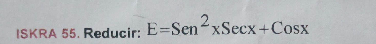 ISKRA 55. Reducir: E=Sen^2xSecx+Cosx