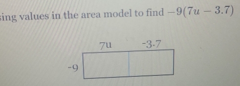 sing values in the area model to find -9(7u-3.7)
7u -3.7
-9