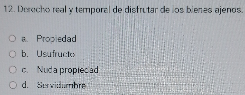 Derecho real y temporal de disfrutar de los bienes ajenos.
a. Propiedad
b. Usufructo
c. Nuda propiedad
d. Servidumbre