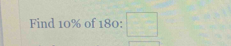 Find 10% of 180 : □