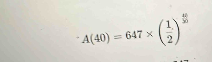 A(40)=647* ( 1/2 )^ 40/30 