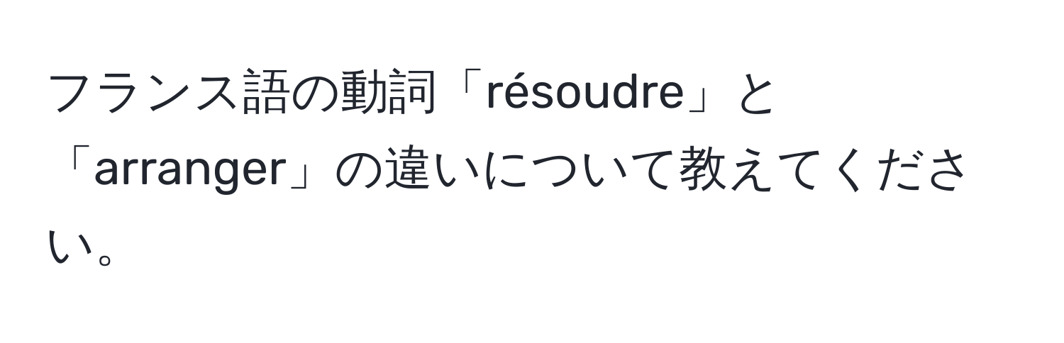 フランス語の動詞「résoudre」と「arranger」の違いについて教えてください。