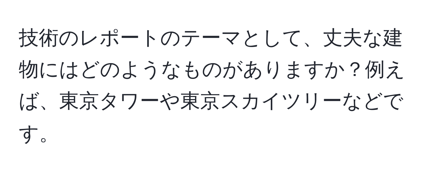 技術のレポートのテーマとして、丈夫な建物にはどのようなものがありますか？例えば、東京タワーや東京スカイツリーなどです。