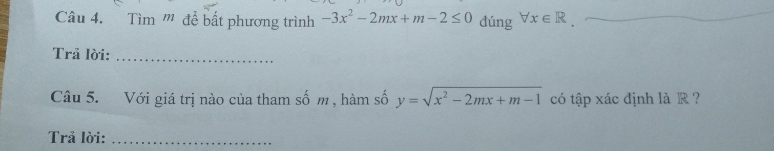 Tìm ''' để bất phương trình -3x^2-2mx+m-2≤ 0 đúng forall x∈ R
_
Trả lời:_
Câu 5. Với giá trị nào của tham số m , hàm số y=sqrt(x^2-2mx+m-1) có tập xác định là R ?
Trå lời:_