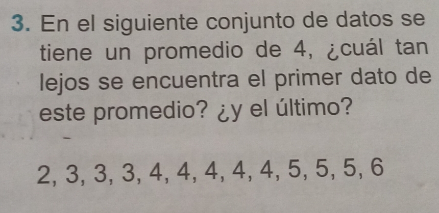 En el siguiente conjunto de datos se 
tiene un promedio de 4, ¿cuál tan 
lejos se encuentra el primer dato de 
este promedio? ¿y el último?
2, 3, 3, 3, 4, 4, 4, 4, 4, 5, 5, 5, 6