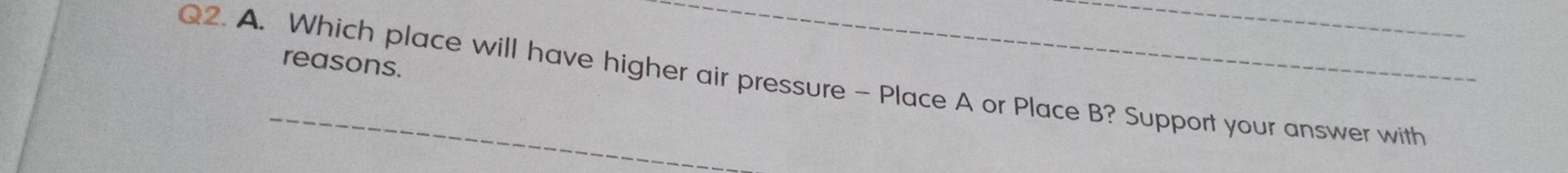 reasons. 
Q2. A. Which place will have higher air pressure - Place A or Place B? Support your answer with