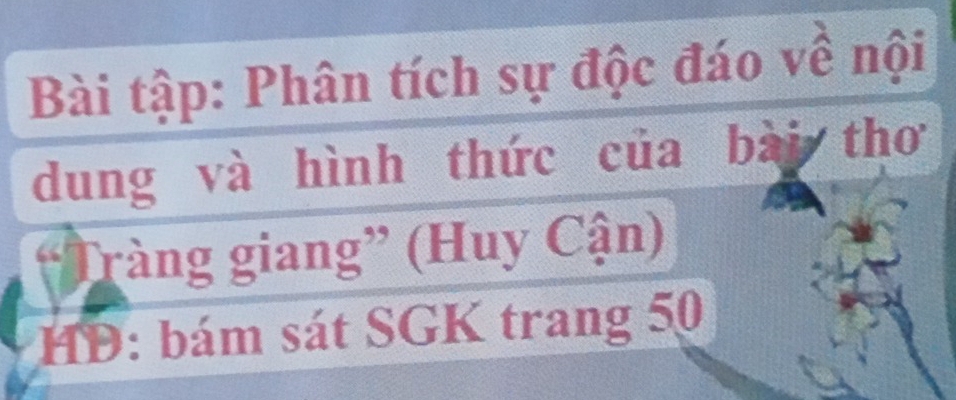 Bài tập: Phân tích sự độc đáo về nội 
dung và hình thức của bài thơ 
ràng giang” (Huy Cận) 
HD: bám sát SGK trang 50