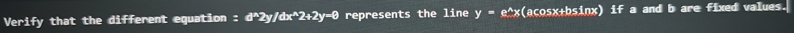Verify that the different equation : d^(wedge)2y/dx^(wedge)2+2y=0 represents the line y=e^(wedge)x (acosx+bsinx) if a and b are fixed values.