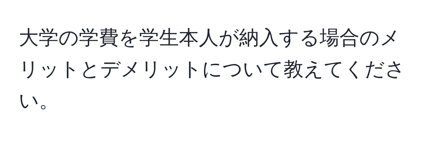 大学の学費を学生本人が納入する場合のメリットとデメリットについて教えてください。