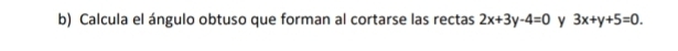 Calcula el ángulo obtuso que forman al cortarse las rectas 2x+3y-4=0 y 3x+y+5=0.