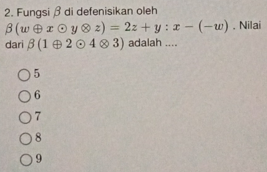 Fungsi β di defenisikan oleh
beta (woplus xodot yotimes z)=2z+y:x-(-w). Nilai
dari beta (1oplus 2odot 4otimes 3) adalah ....
5
6
7
8
9