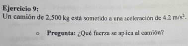 Un camión de 2,500 kg está sometido a una aceleración de 4.2m/s^2. 
Pregunta: ¿Qué fuerza se aplica al camión?