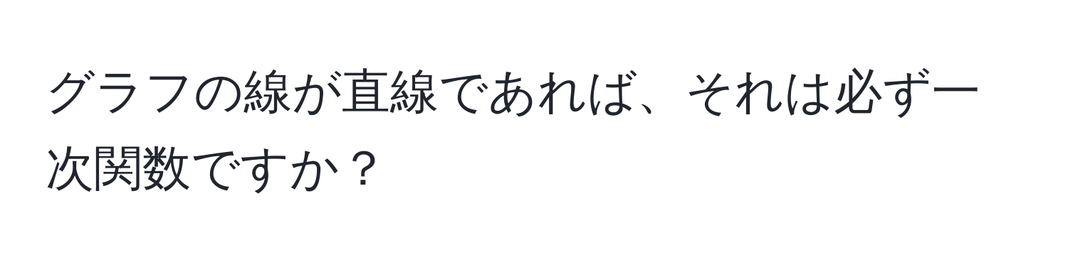 グラフの線が直線であれば、それは必ず一次関数ですか？