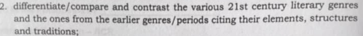 differentiate/compare and contrast the various 21st century literary genres 
and the ones from the earlier genres/periods citing their elements, structures 
and traditions: