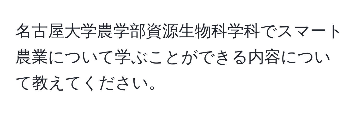 名古屋大学農学部資源生物科学科でスマート農業について学ぶことができる内容について教えてください。