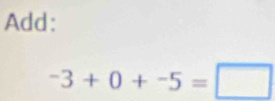 Add:
-3+0+-5=□