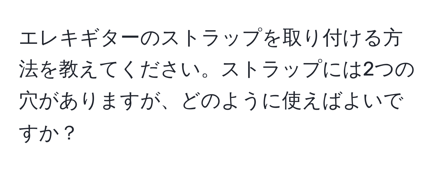 エレキギターのストラップを取り付ける方法を教えてください。ストラップには2つの穴がありますが、どのように使えばよいですか？