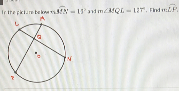 In the picture below mwidehat MN=16° and m∠ MQL=127°. Find mwidehat LP.