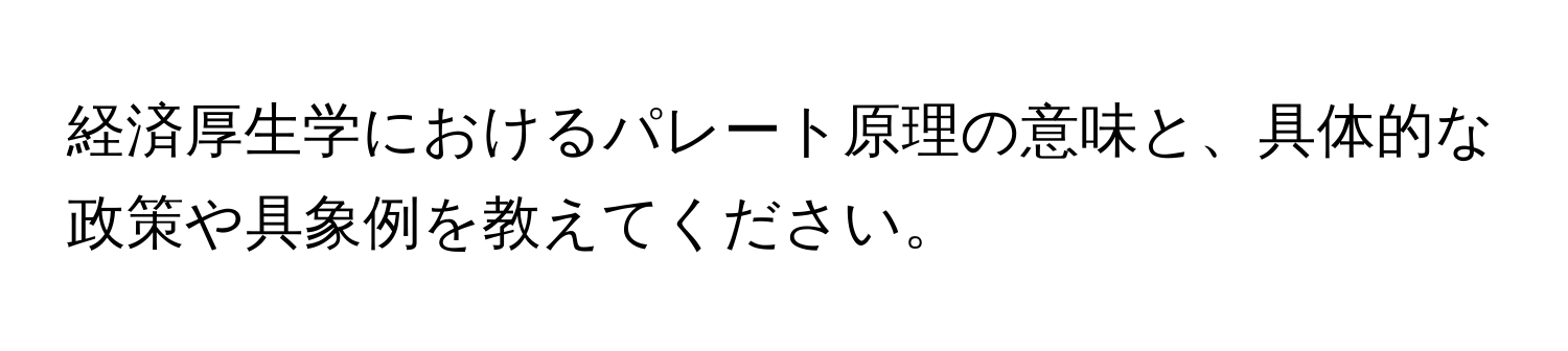 経済厚生学におけるパレート原理の意味と、具体的な政策や具象例を教えてください。