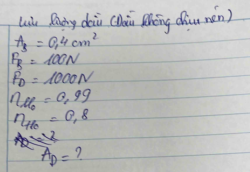 Liù Qung dai (lài Zhēng dhu nén)
A_3=0.4cm^2
F_B=100N
F_D=1000N
n_06=0.99
eta _HO=0.8
A_D= ?