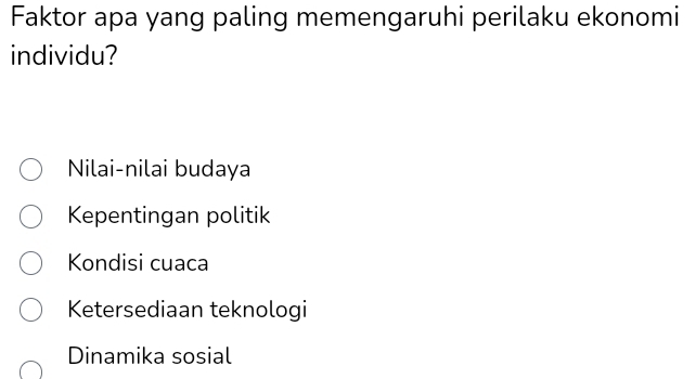 Faktor apa yang paling memengaruhi perilaku ekonomi
individu?
Nilai-nilai budaya
Kepentingan politik
Kondisi cuaca
Ketersediaan teknologi
Dinamika sosial