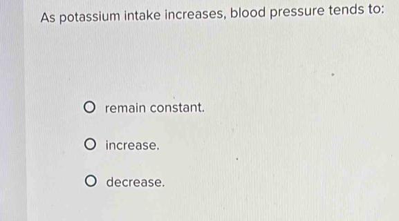 Solved: As potassium intake increases, blood pressure tends to: remain ...
