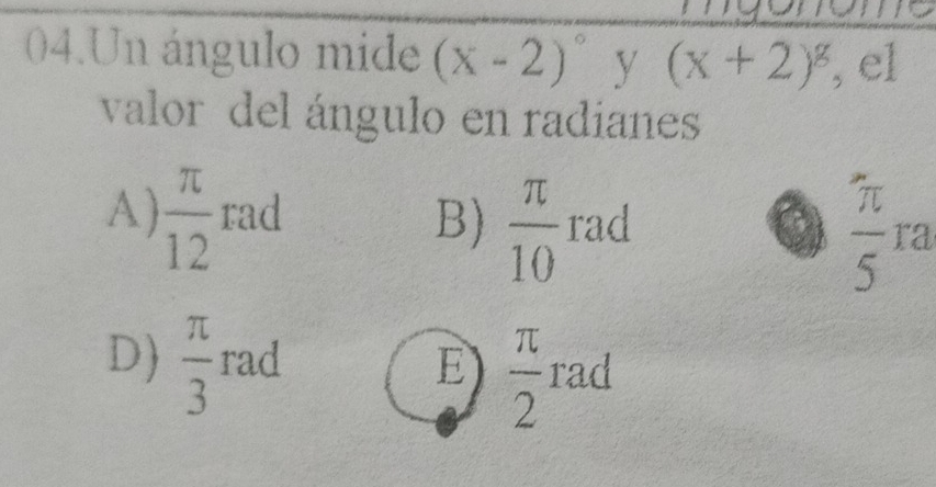 Un ángulo mide (x-2)^circ  y (x+2)^g , el
valor del ángulo en radianes
A)  π /12  rad B)  π /10 rad
a  π /5 ra
D)  π /3  rad E  π /2 rad