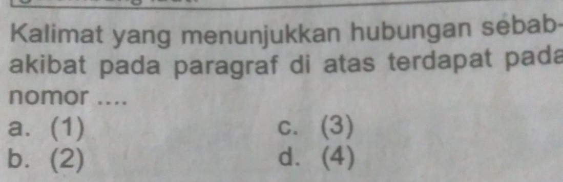 Kalimat yang menunjukkan hubungan sebab
akibat pada paragraf di atas terdapat pada
nomor ....
a. (1) c. (3)
b. (2) d. (4)