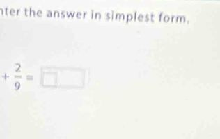 nter the answer in simplest form.
+ 2/9 =□