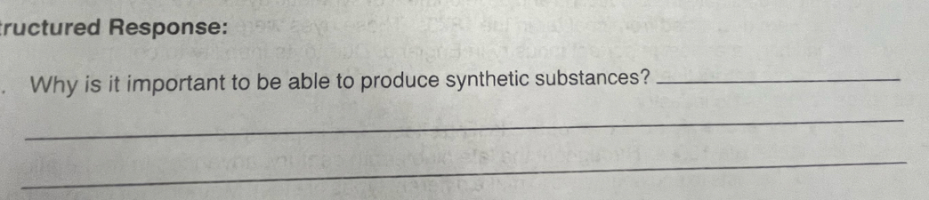 tructured Response: 
. Why is it important to be able to produce synthetic substances?_ 
_ 
_