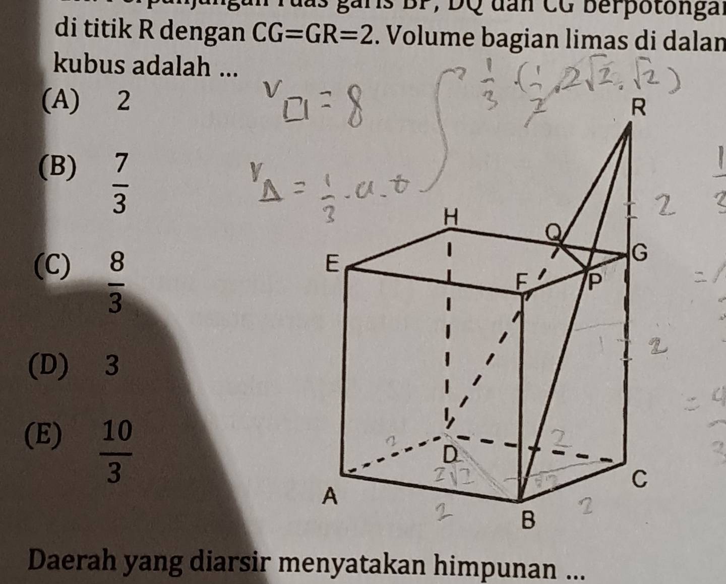 Tuas garis BP, DQ dan CG berpotongal
di titik R dengan CG=GR=2. Volume bagian limas di dalan
kubus adalah ...
(A) 2
(B)
 7/3 
(C)
 8/3 
(D) 3
(E)  10/3 
Daerah yang diarsir menyatakan himpunan ...