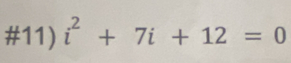 #11) i^2+7i+12=0