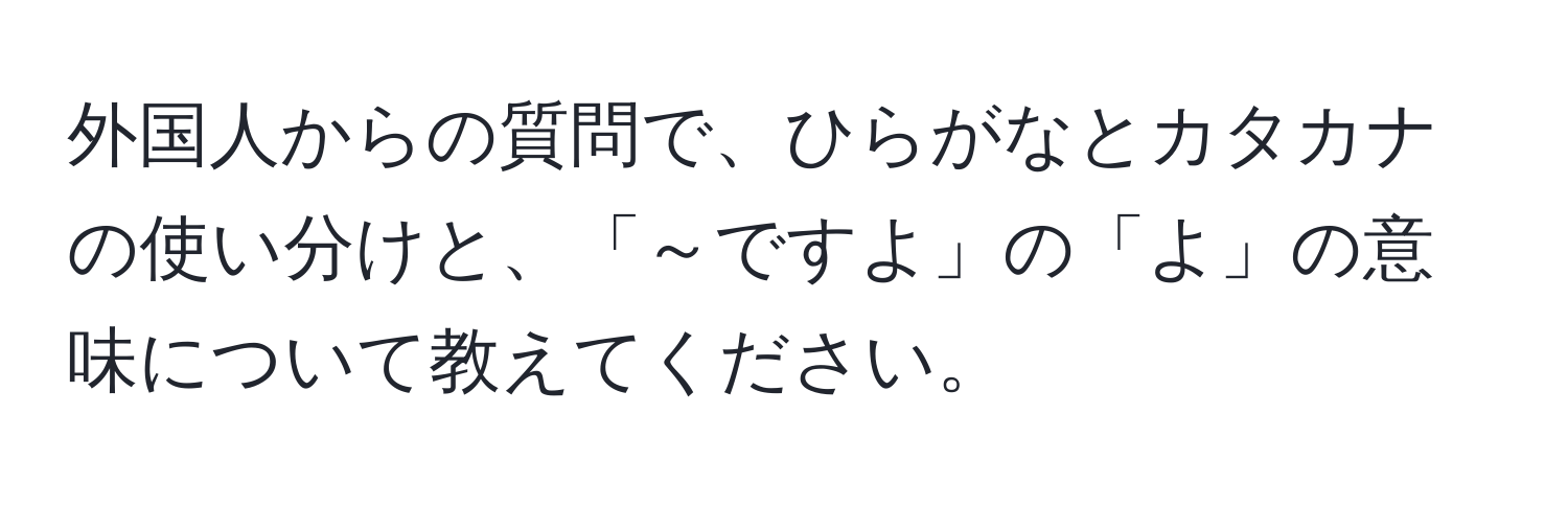 外国人からの質問で、ひらがなとカタカナの使い分けと、「～ですよ」の「よ」の意味について教えてください。