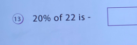 ⑬ 20% of 22 is -