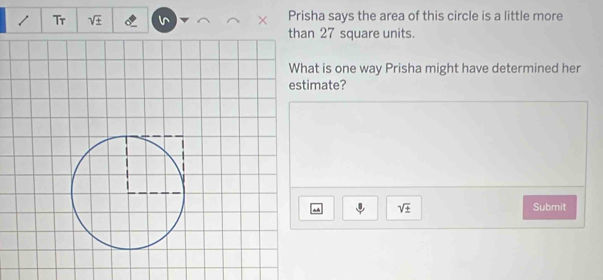 Tr sqrt(± ) × Prisha says the area of this circle is a little more 
n 27 square units. 
at is one way Prisha might have determined her 
mate?
sqrt(± ) Submit