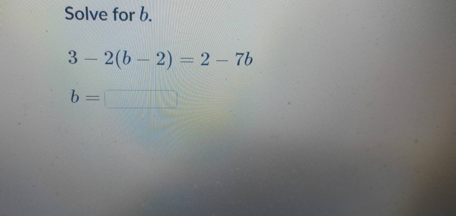 Solve for b.
3-2(b-2)=2-7b
b= frac c)^2- 1/3 