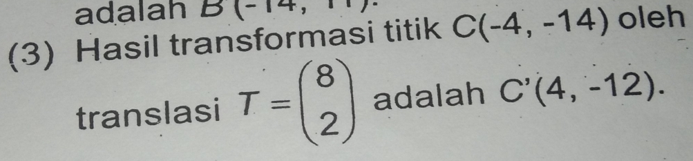 adalah . B(-14, 
(3) Hasil transformasi titik C(-4,-14) oleh 
translasi T=beginpmatrix 8 2endpmatrix adalah C'(4,-12).