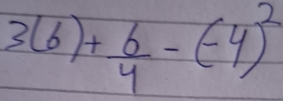 3(6)+ 6/4 -(-4)^2