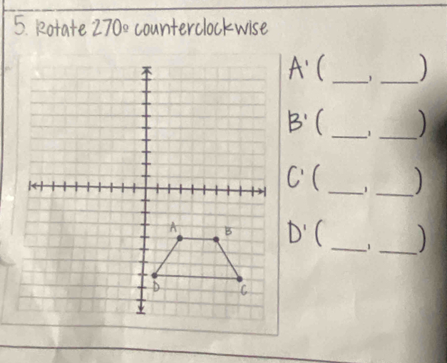 Rotate 270° counterclockwise
A'( _,_
B' _1_
C' C _1 
_
D'(
_1 _)