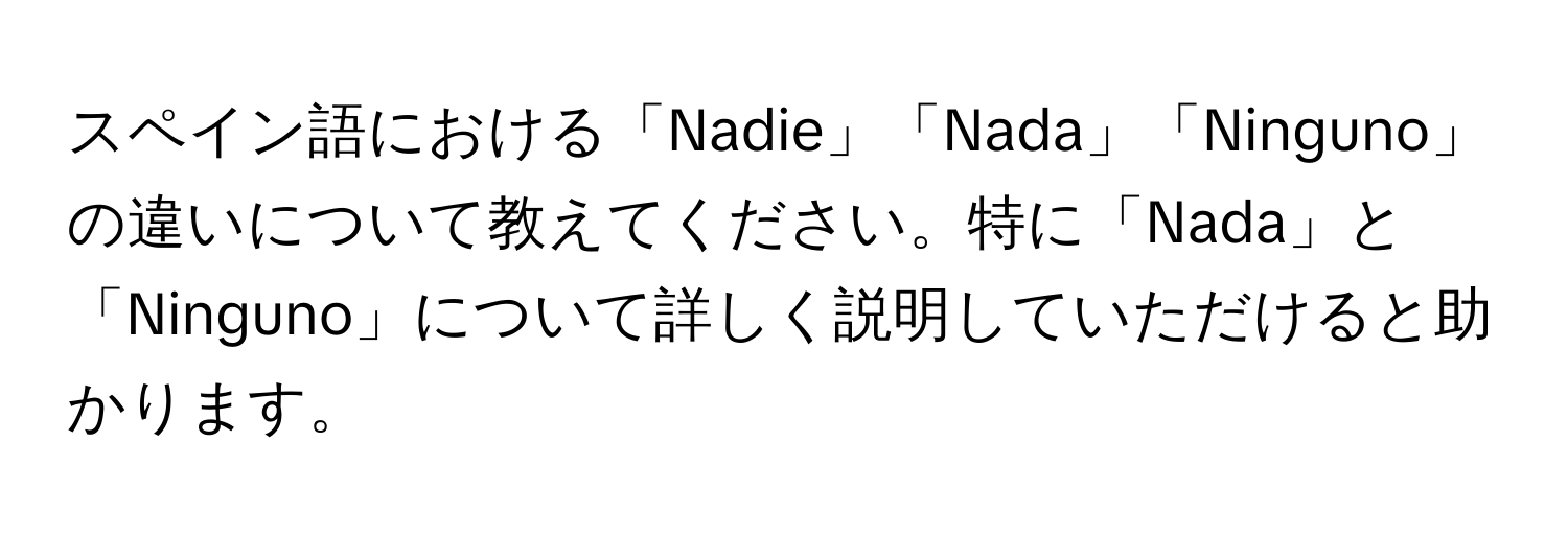 スペイン語における「Nadie」「Nada」「Ninguno」の違いについて教えてください。特に「Nada」と「Ninguno」について詳しく説明していただけると助かります。