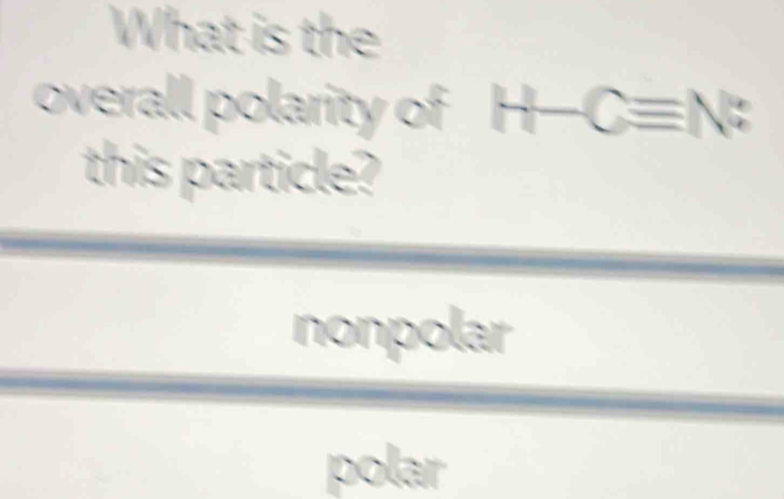 What is the
overall polarity of H -Cequiv N : 
this particle?
nonpolar
polar