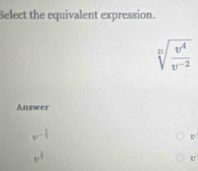 Select the equivalent expression.
sqrt[22](frac v^4)v^(-2)
Answer
v^(-frac 1)2
v^(frac 2)7
U