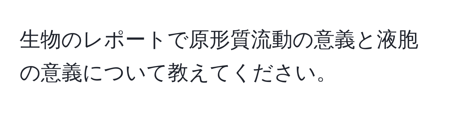 生物のレポートで原形質流動の意義と液胞の意義について教えてください。