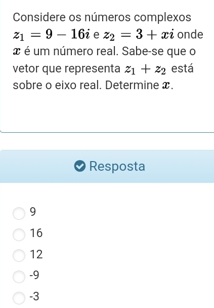 Considere os números complexos
z_1=9-16i e z_2=3+xi onde
x é um número real. Sabe-se que o
vetor que representa z_1+z_2 está
sobre o eixo real. Determine x.
Resposta
9
16
12
-9
-3